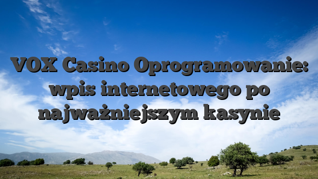 VOX Casino Oprogramowanie: wpis internetowego po najważniejszym kasynie