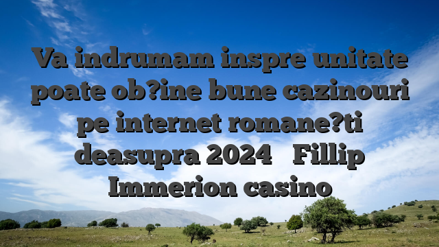 Va indrumam inspre unitate poate ob?ine bune cazinouri pe internet romane?ti deasupra 2024 � Fillip Immerion casino