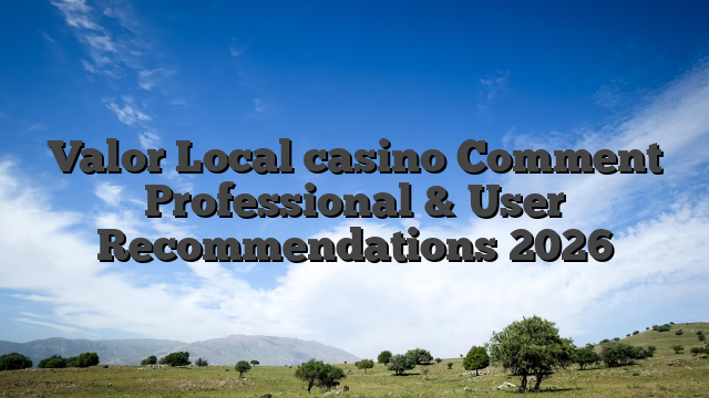 Valor Local casino Comment Professional & User Recommendations 2026