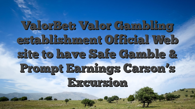 ValorBet: Valor Gambling establishment Official Web site to have Safe Gamble & Prompt Earnings Carson’s Excursion