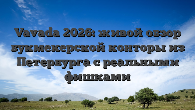 Vavada 2026: живой обзор букмекерской конторы из Петербурга с реальными фишками