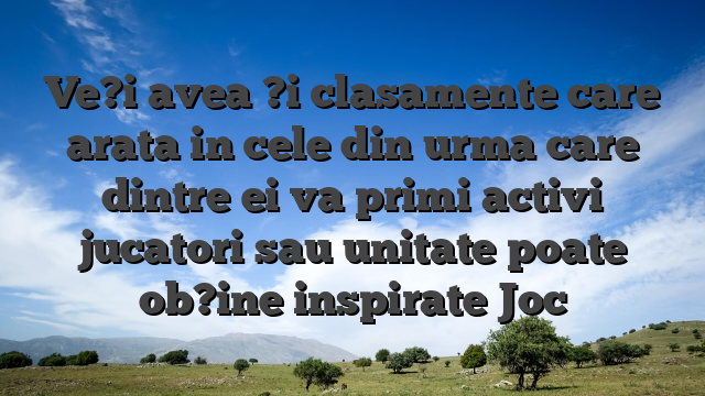 Ve?i avea ?i clasamente care arata in cele din urma care dintre ei va primi activi jucatori sau unitate poate ob?ine inspirate Joc