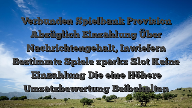 Verbunden Spielbank Provision Abzüglich Einzahlung Über Nachrichtengehalt, Inwiefern Bestimmte Spiele sparks Slot Keine Einzahlung Die eine Höhere Umsatzbewertung Beibehalten
