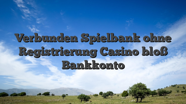 Verbunden Spielbank ohne Registrierung Casino bloß Bankkonto