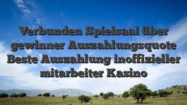 Verbunden Spielsaal über gewinner Auszahlungsquote Beste Auszahlung inoffizieller mitarbeiter Kasino