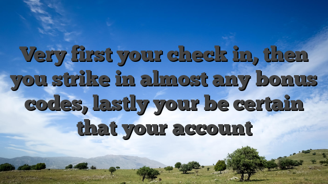 Very first your check in, then you strike in almost any bonus codes, lastly your be certain that your account