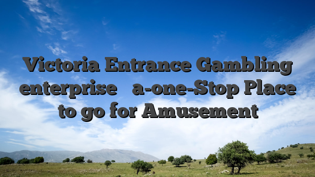Victoria Entrance Gambling enterprise � a-one-Stop Place to go for Amusement