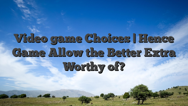 Video game Choices | Hence Game Allow the Better Extra Worthy of?