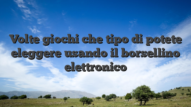 Volte giochi che tipo di potete eleggere usando il borsellino elettronico