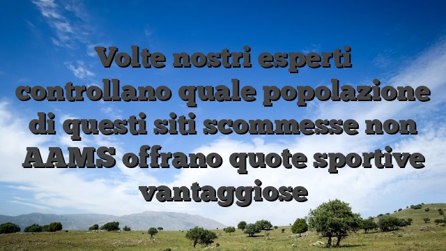 Volte nostri esperti controllano quale popolazione di questi siti scommesse non AAMS offrano quote sportive vantaggiose