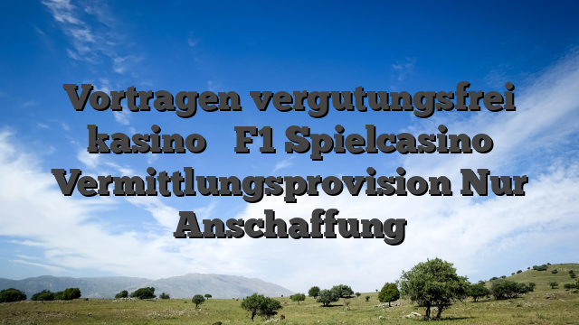 Vortragen vergutungsfrei kasino � F1 Spielcasino Vermittlungsprovision Nur Anschaffung