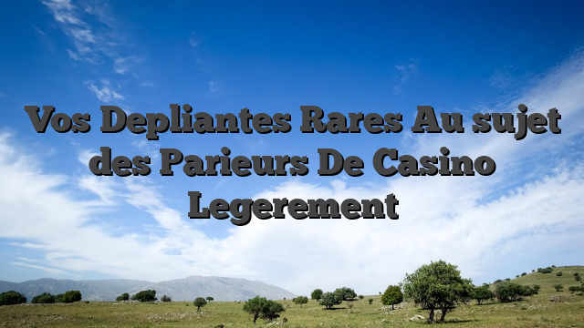 Vos Depliantes Rares Au sujet des Parieurs De Casino Legerement