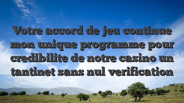 Votre accord de jeu continue   mon unique programme pour credibilite de notre casino un tantinet sans nul verification