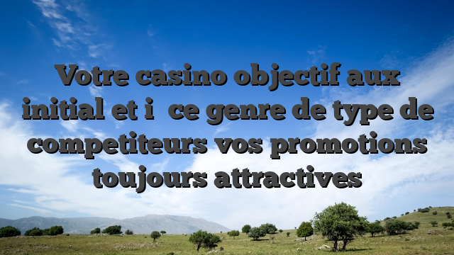 Votre casino objectif aux initial et i� ce genre de type de competiteurs vos promotions toujours attractives