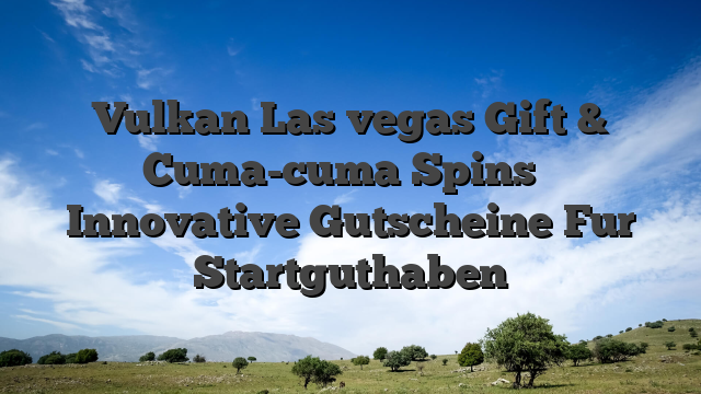 Vulkan Las vegas Gift & Cuma-cuma Spins � Innovative Gutscheine Fur Startguthaben