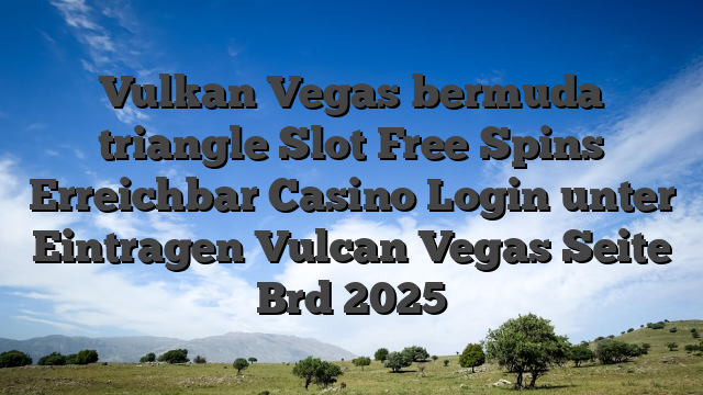 Vulkan Vegas bermuda triangle Slot Free Spins Erreichbar Casino Login unter Eintragen Vulcan Vegas Seite Brd 2025