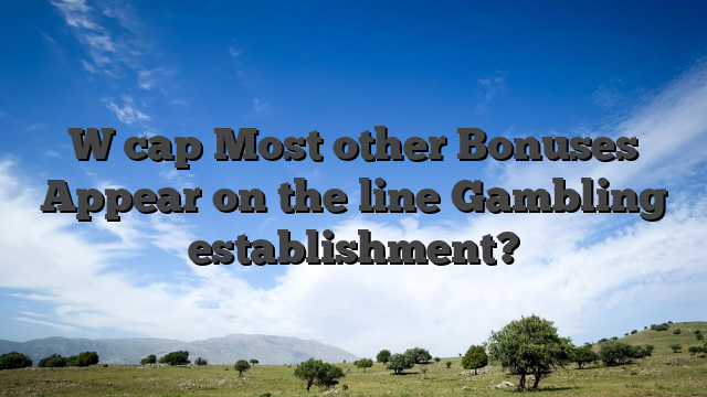 W cap Most other Bonuses Appear on the line Gambling establishment?