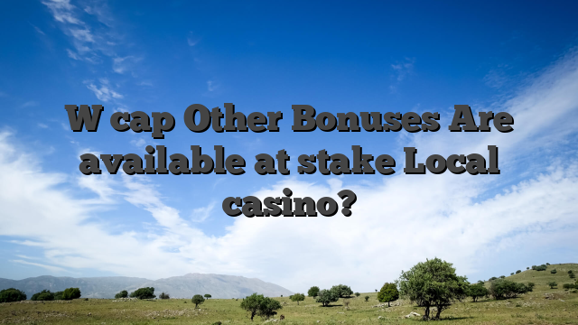 W cap Other Bonuses Are available at stake Local casino?