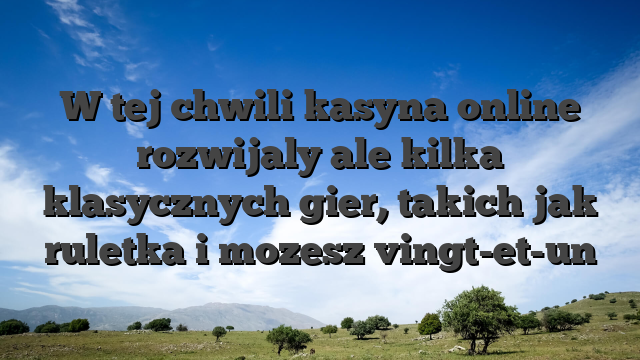 W tej chwili kasyna online rozwijaly ale kilka klasycznych gier, takich jak ruletka i mozesz vingt-et-un
