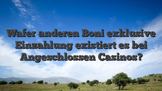 Wafer anderen Boni exklusive Einzahlung existiert es bei Angeschlossen Casinos?