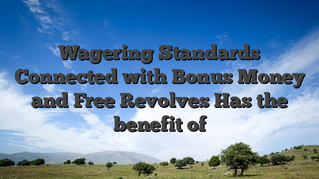 Wagering Standards Connected with Bonus Money and Free Revolves Has the benefit of