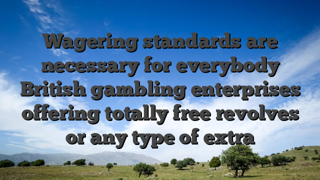 Wagering standards are necessary for everybody British gambling enterprises offering totally free revolves or any type of extra