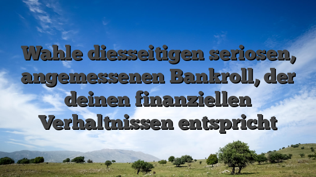 Wahle diesseitigen seriosen, angemessenen Bankroll, der deinen finanziellen Verhaltnissen entspricht