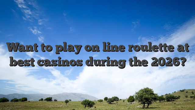 Want to play on line roulette at best casinos during the 2026?