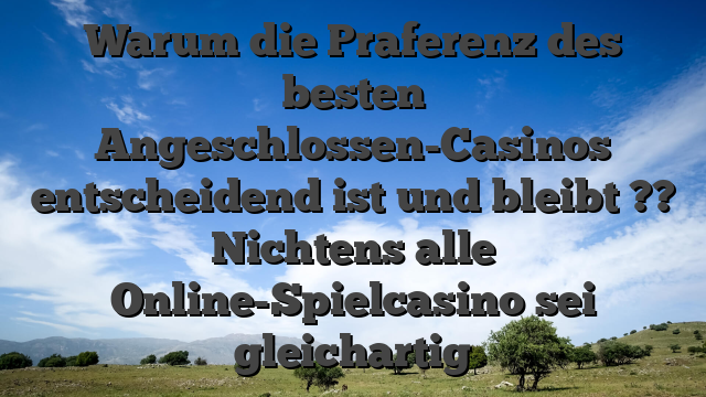 Warum die Praferenz des besten Angeschlossen-Casinos entscheidend ist und bleibt ?? Nichtens alle Online-Spielcasino sei gleichartig