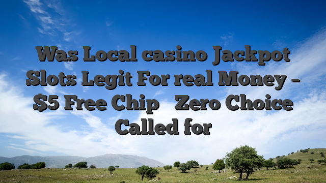 Was Local casino Jackpot Slots Legit For real Money – $5 Free Chip � Zero Choice Called for