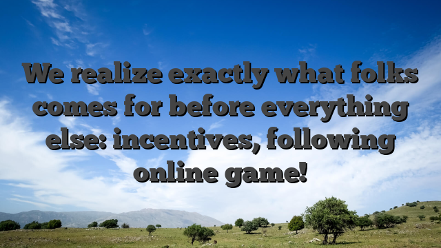 We realize exactly what folks comes for before everything else: incentives, following online game!