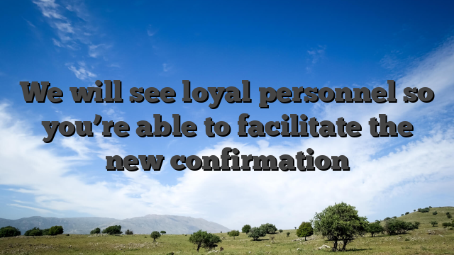 We will see loyal personnel so you’re able to facilitate the new confirmation