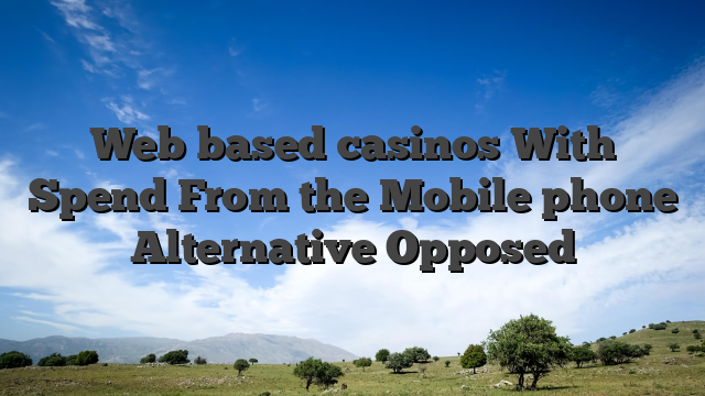 Web based casinos With Spend From the Mobile phone Alternative Opposed