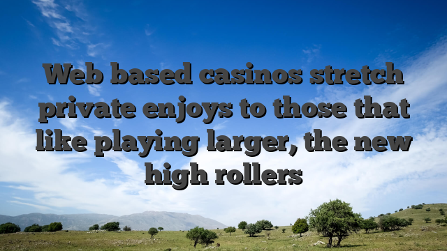 Web based casinos stretch private enjoys to those that like playing larger, the new high rollers