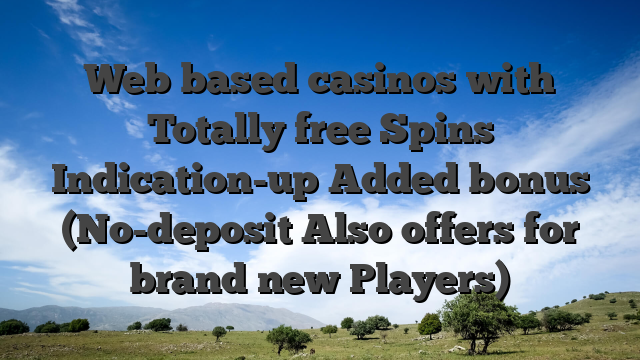 Web based casinos with Totally free Spins Indication-up Added bonus (No-deposit Also offers for brand new Players)