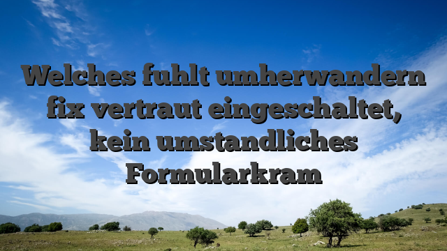 Welches fuhlt umherwandern fix vertraut eingeschaltet, kein umstandliches Formularkram