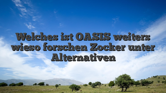 Welches ist OASIS weiters wieso forschen Zocker unter Alternativen
