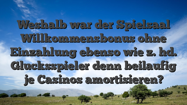 Weshalb war der Spielsaal Willkommensbonus ohne Einzahlung ebenso wie z. hd. Glucksspieler denn beilaufig je Casinos amortisieren?