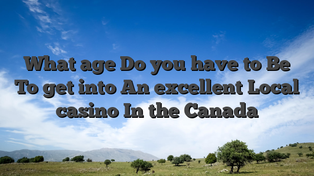 What age Do you have to Be To get into An excellent Local casino In the Canada
