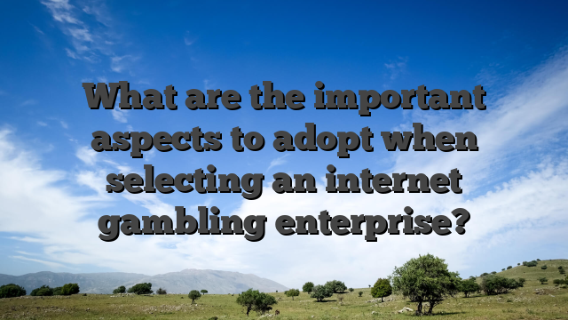 What are the important aspects to adopt when selecting an internet gambling enterprise?