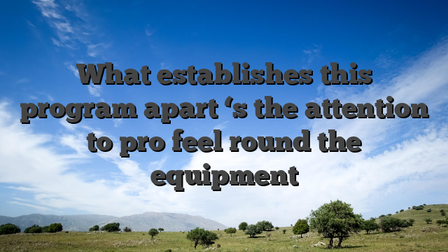 What establishes this program apart ‘s the attention to pro feel round the equipment