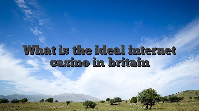 What is the ideal internet casino in britain