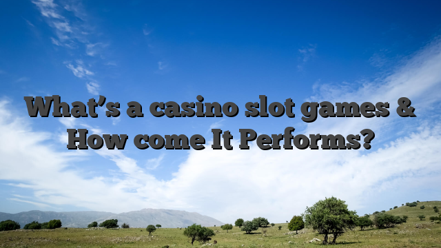 What’s a casino slot games & How come It Performs?