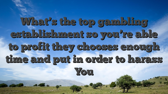 What’s the top gambling establishment so you’re able to profit they chooses enough time and put in order to harass You