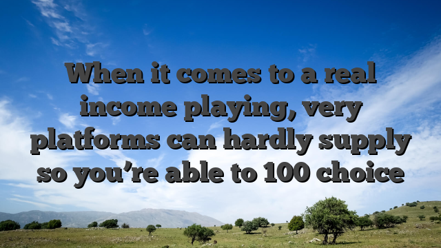 When it comes to a real income playing, very platforms can hardly supply so you’re able to 100 choice