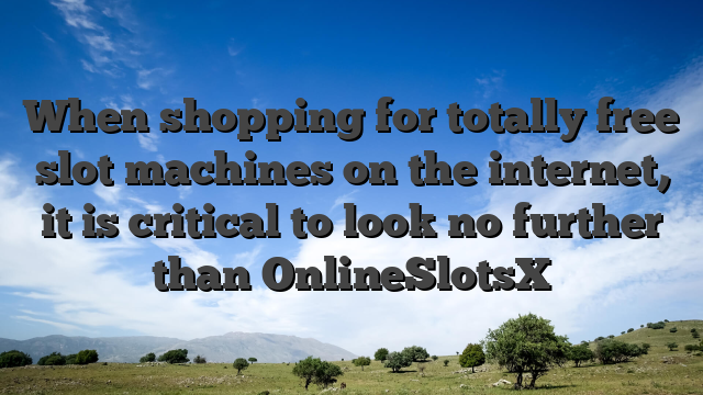When shopping for totally free slot machines on the internet, it is critical to look no further than OnlineSlotsX
