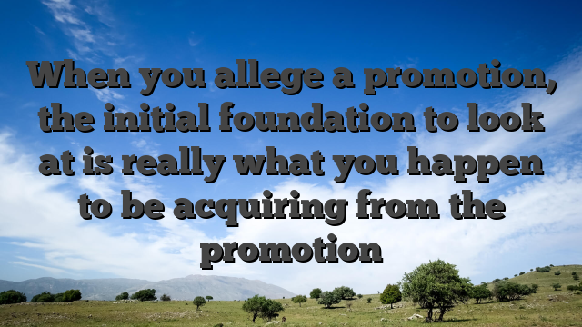 When you allege a promotion, the initial foundation to look at is really what you happen to be acquiring from the promotion