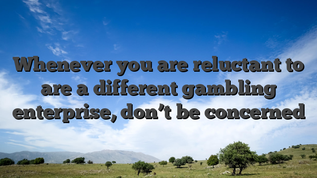 Whenever you are reluctant to are a different gambling enterprise, don’t be concerned