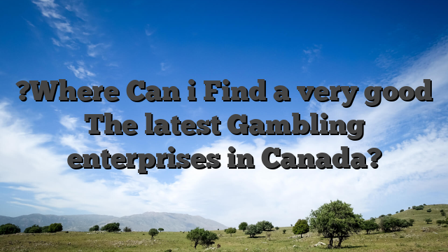 ?Where Can i Find a very good The latest Gambling enterprises in Canada?