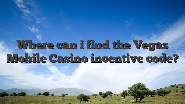 Where can i find the Vegas Mobile Casino incentive code?